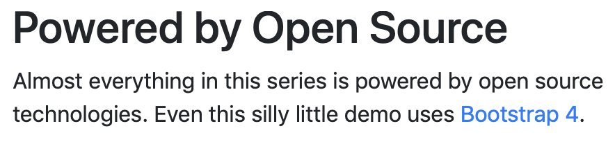 Almost everything in this series is powered by open source technologies. Even this silly little demo uses Bootstrap 4.