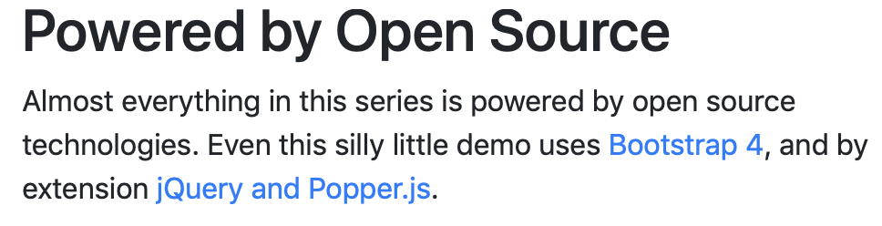 Almost everything in this series is powered by open source technologies. Even this silly little demo uses Bootstrap 4, and by extension jQuery and Popper.js.